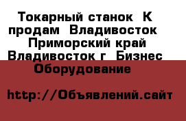 Токарный станок 1К62 продам, Владивосток. - Приморский край, Владивосток г. Бизнес » Оборудование   